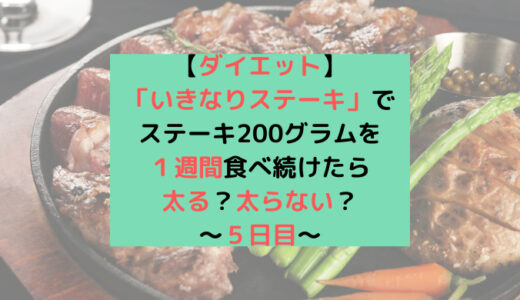 【ダイエット】「いきなりステーキ」でステーキ200グラムを１週間食べ続けたら太る？太らない？〜５日目〜