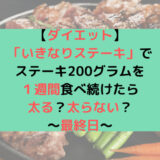 【ダイエット】「いきなりステーキ」でステーキ200グラムを１週間食べ続けたら太る？太らない？〜最終日〜